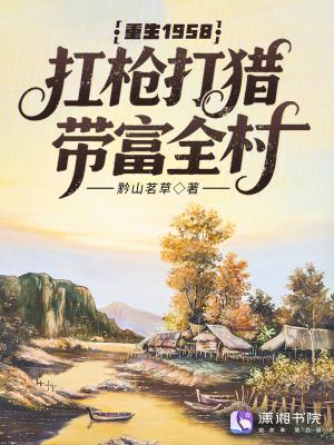 重生1958,扛枪打猎带富全村 重生1958,扛枪打猎带富全村