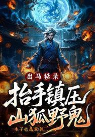 出马秘录,抬手镇压山狐野鬼! 出马秘录,抬手镇压山狐野鬼!